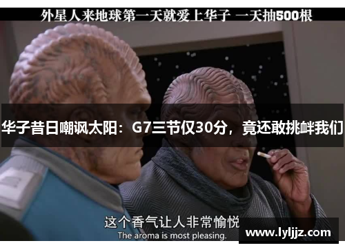 华子昔日嘲讽太阳：G7三节仅30分，竟还敢挑衅我们
