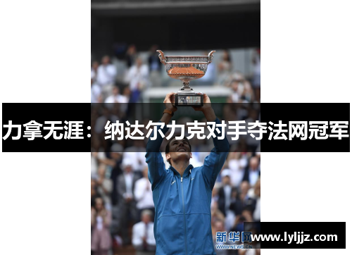 力拿无涯：纳达尔力克对手夺法网冠军