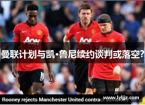 曼联计划与凯·鲁尼续约谈判或落空？