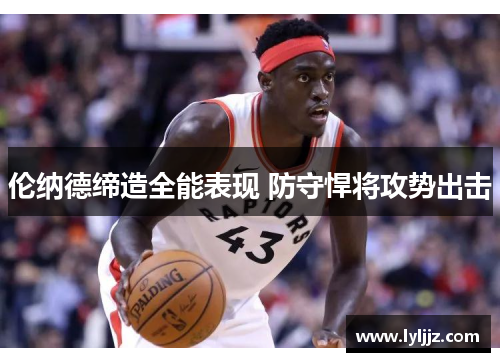 伦纳德缔造全能表现 防守悍将攻势出击