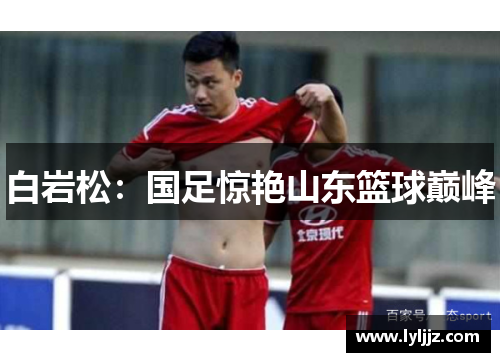 白岩松：国足惊艳山东篮球巅峰